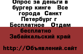 Опрос за деньги в бургер кинге - Все города, Санкт-Петербург г. Бесплатное » Отдам бесплатно   . Забайкальский край